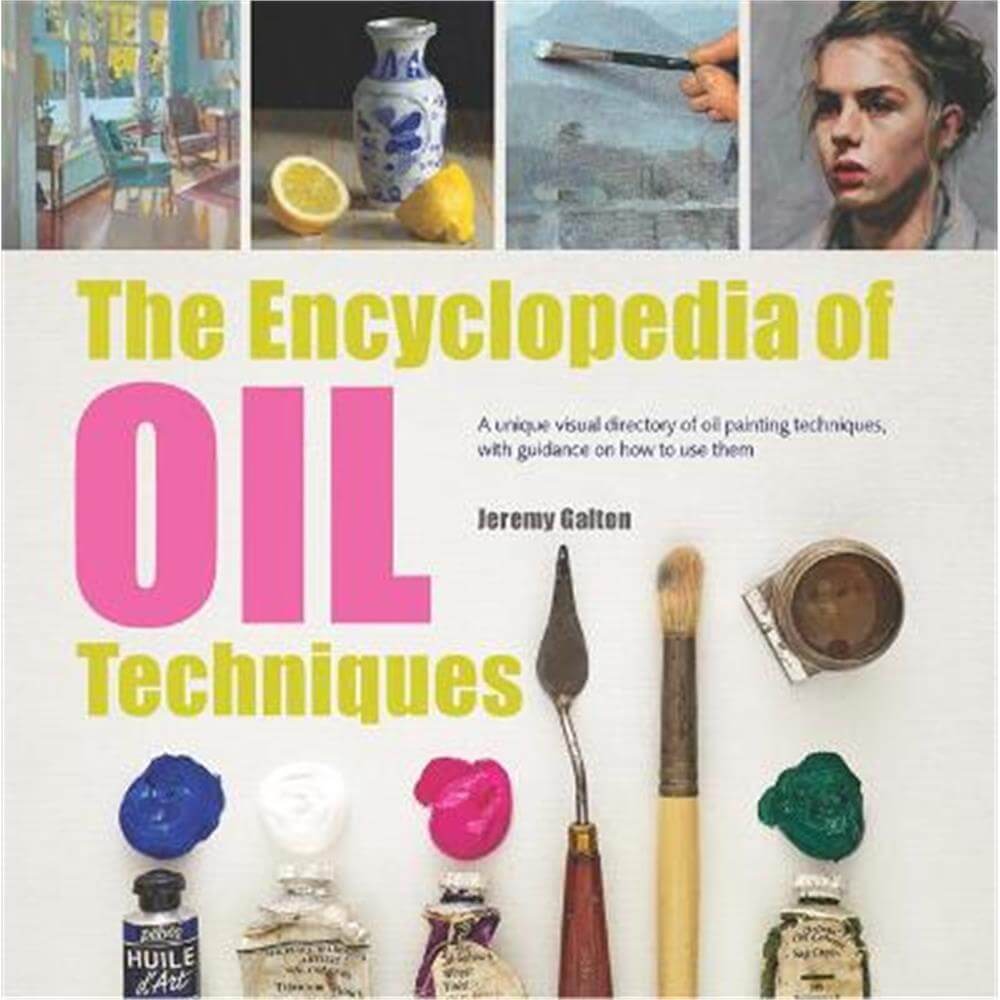 The Encyclopedia of Oil Techniques: A Unique Visual Directory of Oil Painting Techniques, with Guidance on How to Use Them (Paperback) - Jeremy Galton
